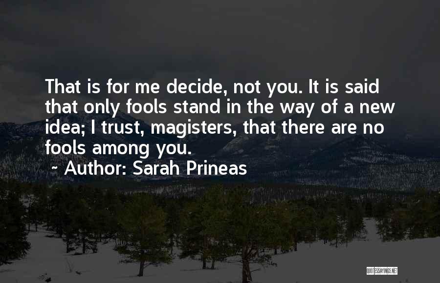 Sarah Prineas Quotes: That Is For Me Decide, Not You. It Is Said That Only Fools Stand In The Way Of A New