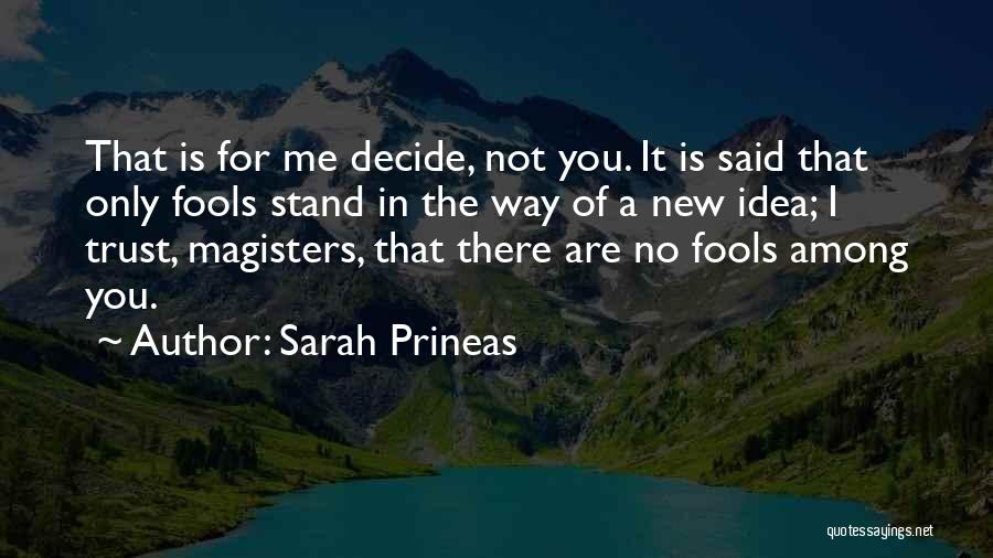 Sarah Prineas Quotes: That Is For Me Decide, Not You. It Is Said That Only Fools Stand In The Way Of A New