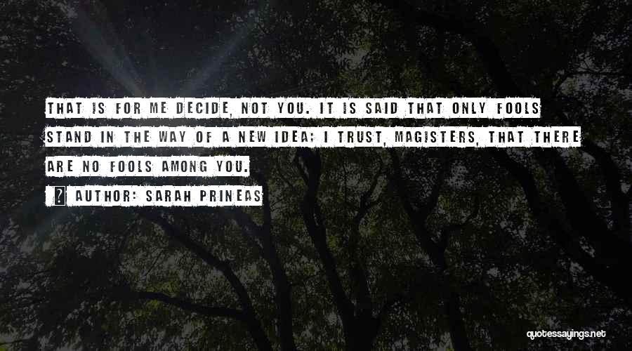 Sarah Prineas Quotes: That Is For Me Decide, Not You. It Is Said That Only Fools Stand In The Way Of A New