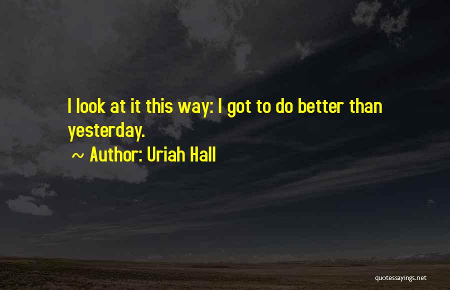 Uriah Hall Quotes: I Look At It This Way: I Got To Do Better Than Yesterday.