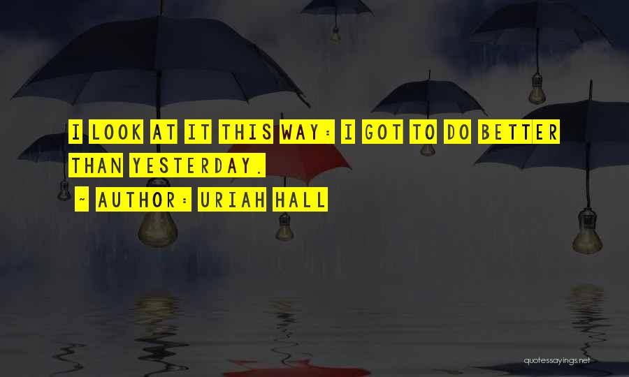 Uriah Hall Quotes: I Look At It This Way: I Got To Do Better Than Yesterday.