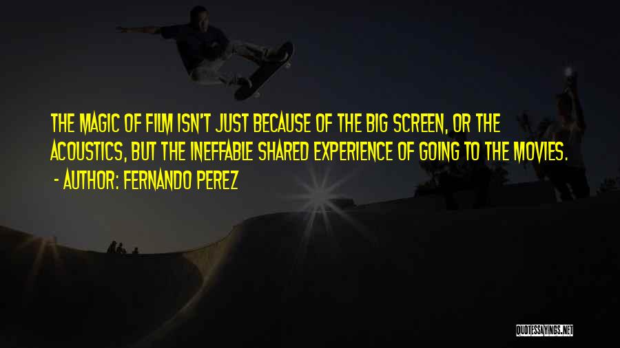 Fernando Perez Quotes: The Magic Of Film Isn't Just Because Of The Big Screen, Or The Acoustics, But The Ineffable Shared Experience Of