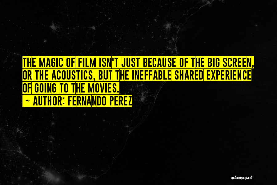 Fernando Perez Quotes: The Magic Of Film Isn't Just Because Of The Big Screen, Or The Acoustics, But The Ineffable Shared Experience Of