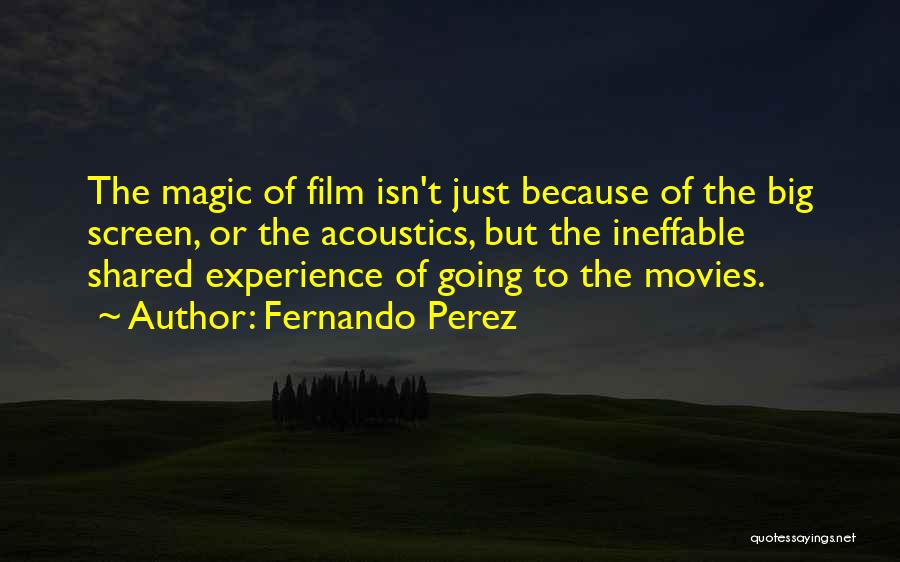 Fernando Perez Quotes: The Magic Of Film Isn't Just Because Of The Big Screen, Or The Acoustics, But The Ineffable Shared Experience Of