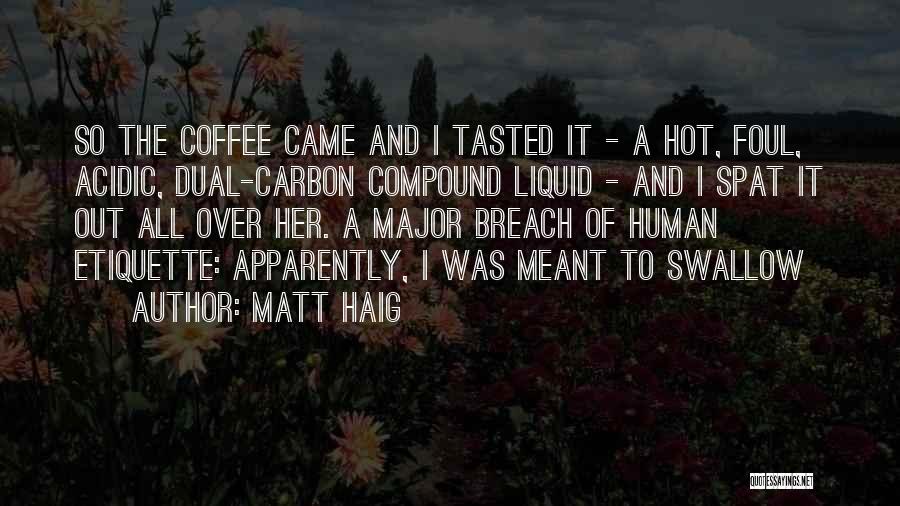 Matt Haig Quotes: So The Coffee Came And I Tasted It - A Hot, Foul, Acidic, Dual-carbon Compound Liquid - And I Spat