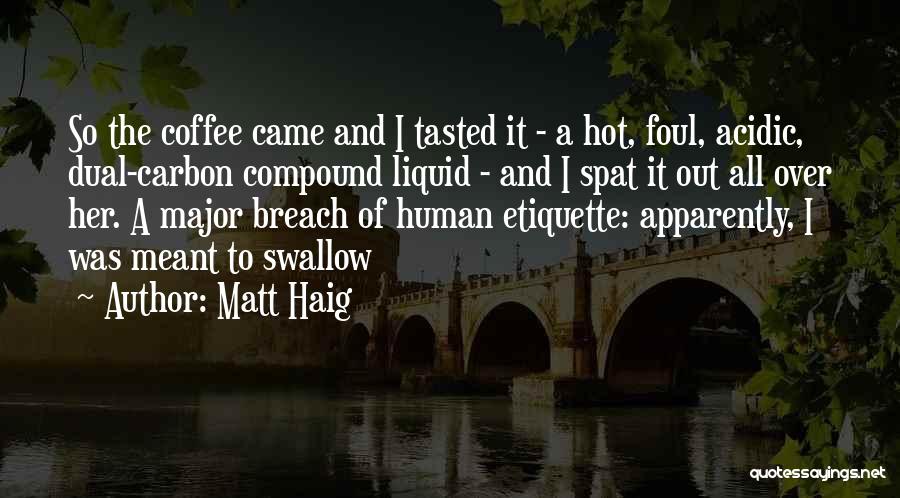 Matt Haig Quotes: So The Coffee Came And I Tasted It - A Hot, Foul, Acidic, Dual-carbon Compound Liquid - And I Spat