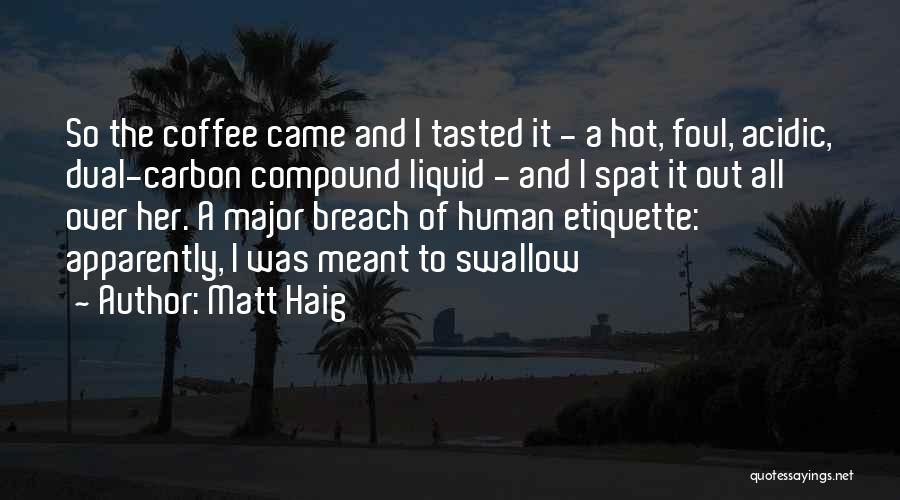 Matt Haig Quotes: So The Coffee Came And I Tasted It - A Hot, Foul, Acidic, Dual-carbon Compound Liquid - And I Spat
