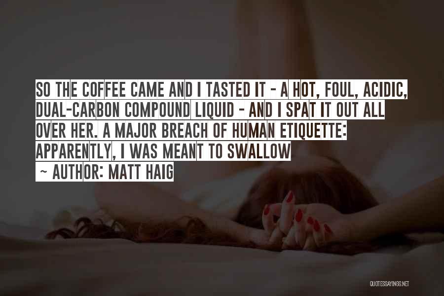 Matt Haig Quotes: So The Coffee Came And I Tasted It - A Hot, Foul, Acidic, Dual-carbon Compound Liquid - And I Spat