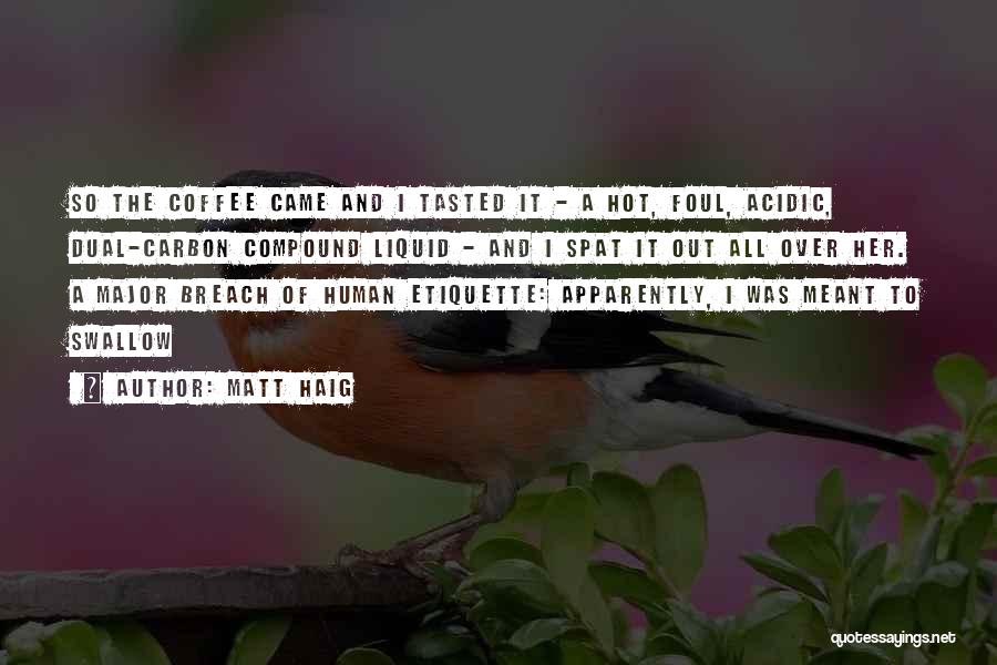 Matt Haig Quotes: So The Coffee Came And I Tasted It - A Hot, Foul, Acidic, Dual-carbon Compound Liquid - And I Spat