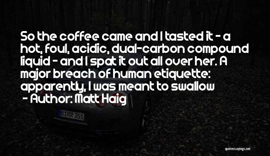 Matt Haig Quotes: So The Coffee Came And I Tasted It - A Hot, Foul, Acidic, Dual-carbon Compound Liquid - And I Spat