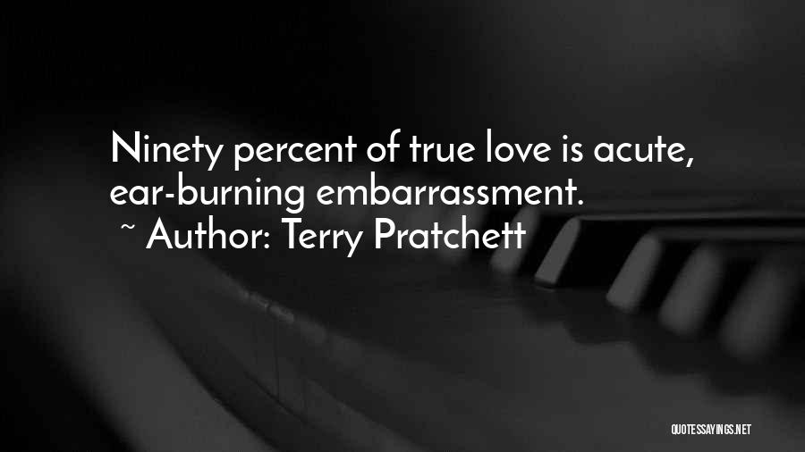Terry Pratchett Quotes: Ninety Percent Of True Love Is Acute, Ear-burning Embarrassment.