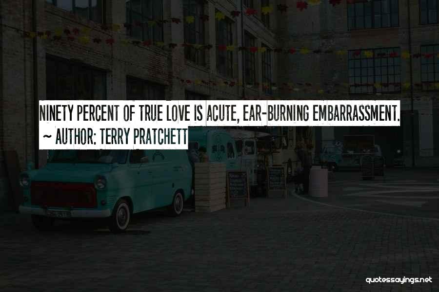 Terry Pratchett Quotes: Ninety Percent Of True Love Is Acute, Ear-burning Embarrassment.