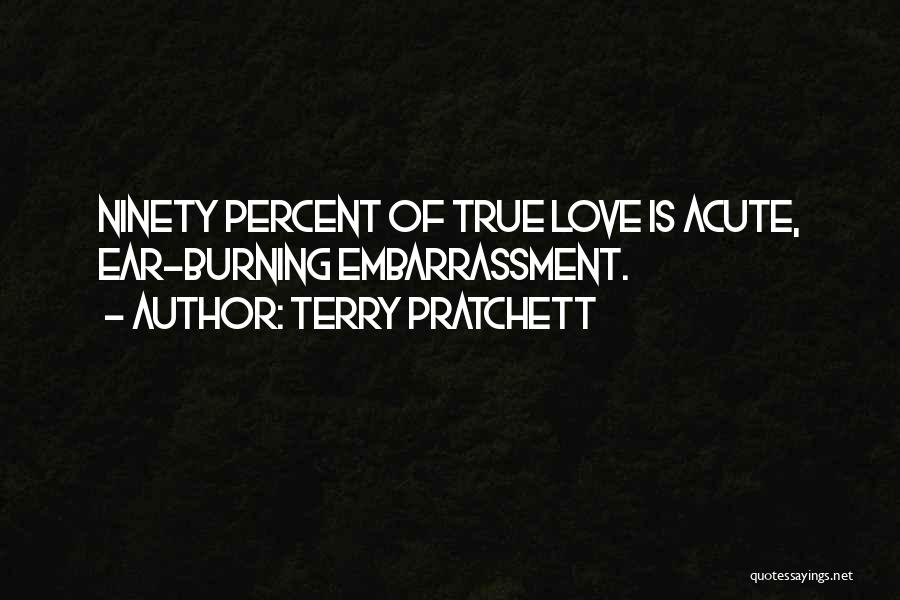 Terry Pratchett Quotes: Ninety Percent Of True Love Is Acute, Ear-burning Embarrassment.
