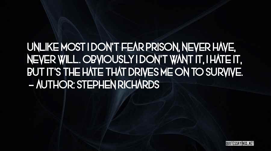 Stephen Richards Quotes: Unlike Most I Don't Fear Prison, Never Have, Never Will. Obviously I Don't Want It, I Hate It, But It's