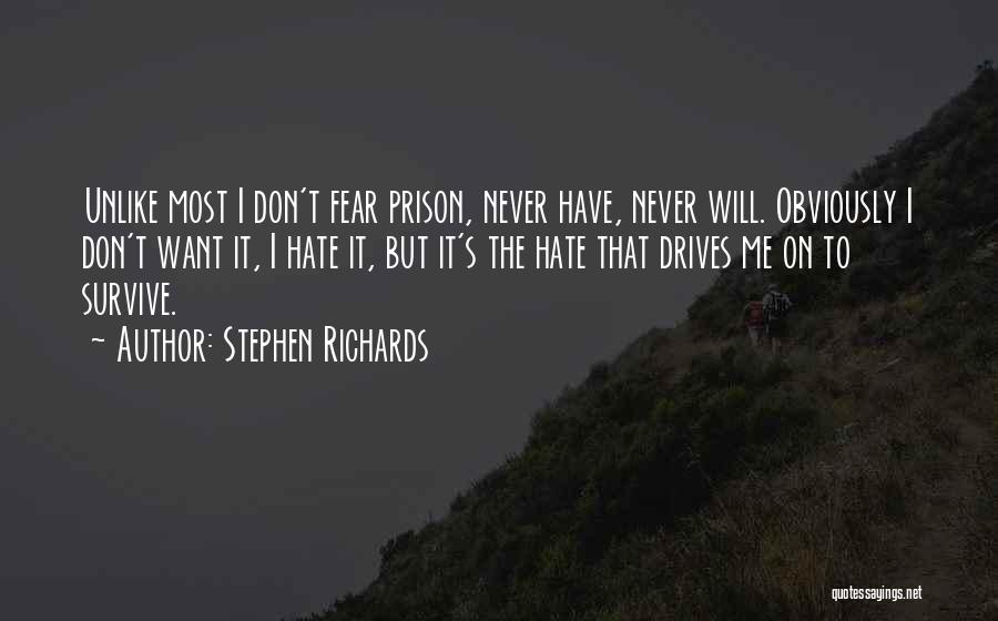 Stephen Richards Quotes: Unlike Most I Don't Fear Prison, Never Have, Never Will. Obviously I Don't Want It, I Hate It, But It's