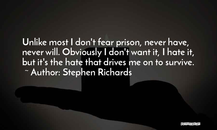 Stephen Richards Quotes: Unlike Most I Don't Fear Prison, Never Have, Never Will. Obviously I Don't Want It, I Hate It, But It's