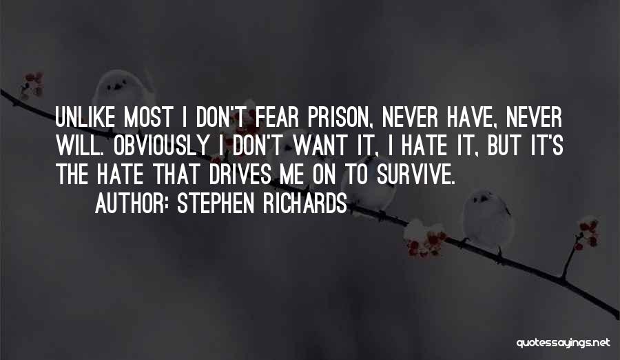 Stephen Richards Quotes: Unlike Most I Don't Fear Prison, Never Have, Never Will. Obviously I Don't Want It, I Hate It, But It's