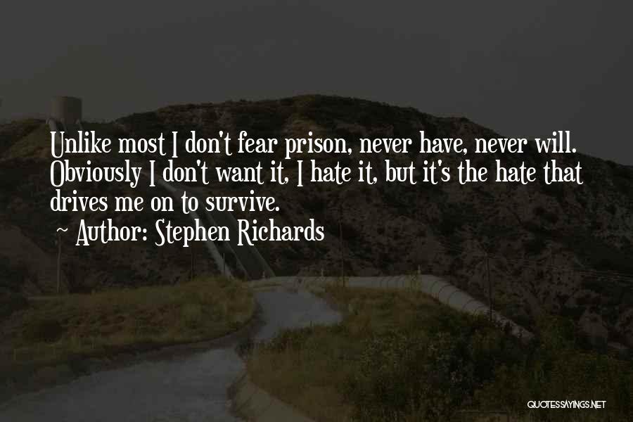 Stephen Richards Quotes: Unlike Most I Don't Fear Prison, Never Have, Never Will. Obviously I Don't Want It, I Hate It, But It's