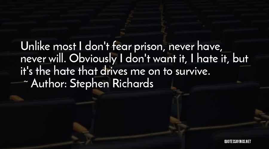 Stephen Richards Quotes: Unlike Most I Don't Fear Prison, Never Have, Never Will. Obviously I Don't Want It, I Hate It, But It's