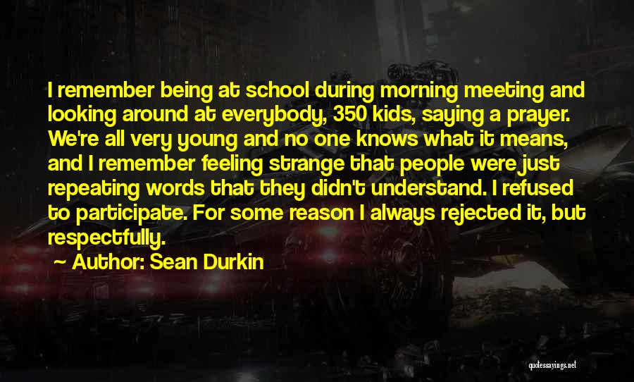 Sean Durkin Quotes: I Remember Being At School During Morning Meeting And Looking Around At Everybody, 350 Kids, Saying A Prayer. We're All