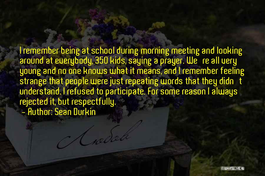 Sean Durkin Quotes: I Remember Being At School During Morning Meeting And Looking Around At Everybody, 350 Kids, Saying A Prayer. We're All