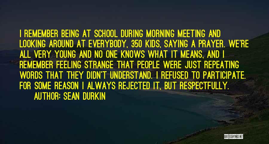 Sean Durkin Quotes: I Remember Being At School During Morning Meeting And Looking Around At Everybody, 350 Kids, Saying A Prayer. We're All