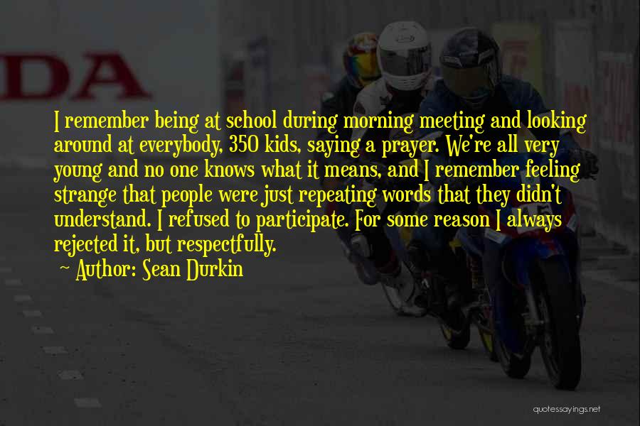 Sean Durkin Quotes: I Remember Being At School During Morning Meeting And Looking Around At Everybody, 350 Kids, Saying A Prayer. We're All