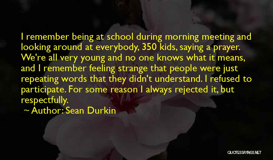 Sean Durkin Quotes: I Remember Being At School During Morning Meeting And Looking Around At Everybody, 350 Kids, Saying A Prayer. We're All