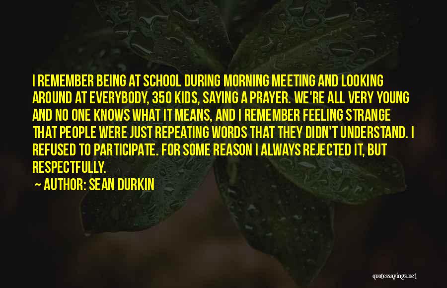 Sean Durkin Quotes: I Remember Being At School During Morning Meeting And Looking Around At Everybody, 350 Kids, Saying A Prayer. We're All