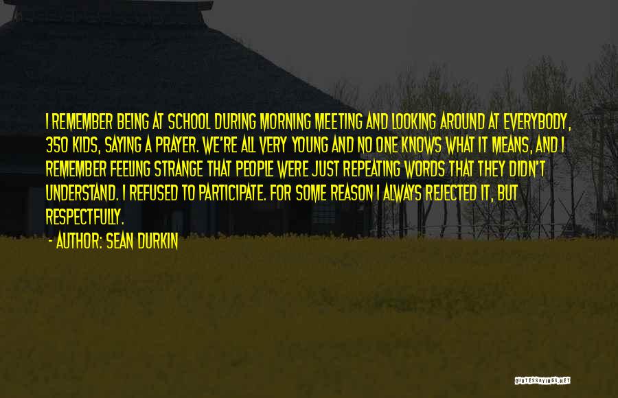 Sean Durkin Quotes: I Remember Being At School During Morning Meeting And Looking Around At Everybody, 350 Kids, Saying A Prayer. We're All