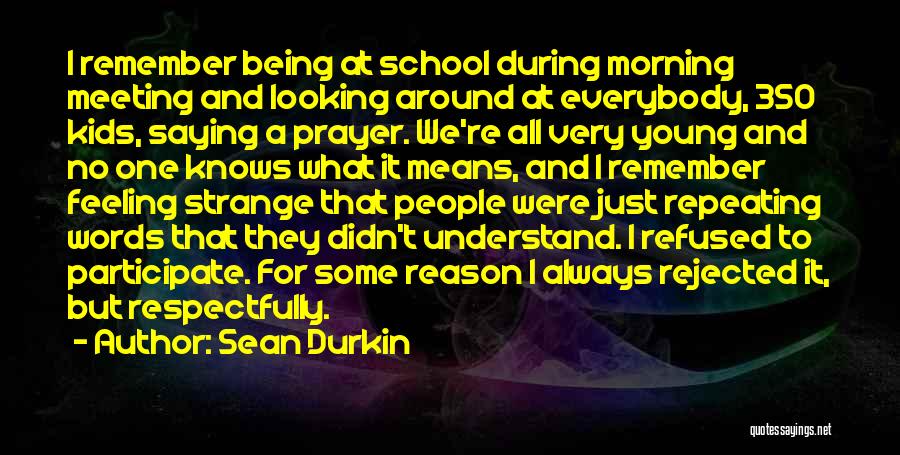 Sean Durkin Quotes: I Remember Being At School During Morning Meeting And Looking Around At Everybody, 350 Kids, Saying A Prayer. We're All