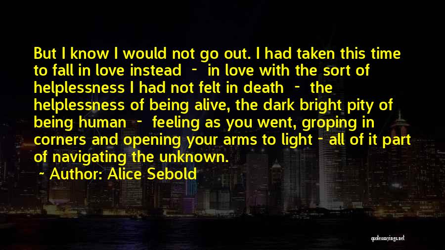 Alice Sebold Quotes: But I Know I Would Not Go Out. I Had Taken This Time To Fall In Love Instead - In