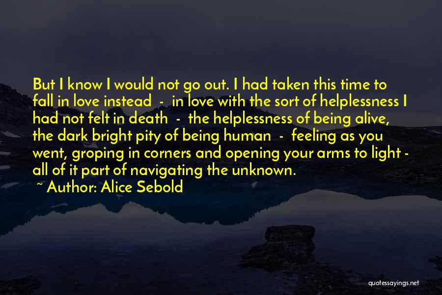 Alice Sebold Quotes: But I Know I Would Not Go Out. I Had Taken This Time To Fall In Love Instead - In