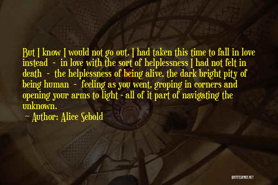 Alice Sebold Quotes: But I Know I Would Not Go Out. I Had Taken This Time To Fall In Love Instead - In
