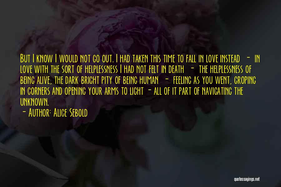 Alice Sebold Quotes: But I Know I Would Not Go Out. I Had Taken This Time To Fall In Love Instead - In