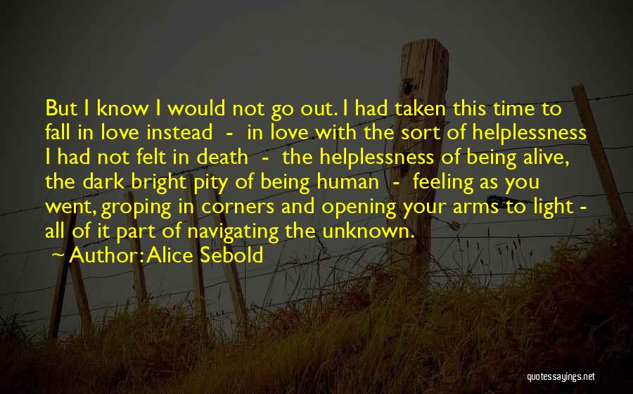 Alice Sebold Quotes: But I Know I Would Not Go Out. I Had Taken This Time To Fall In Love Instead - In