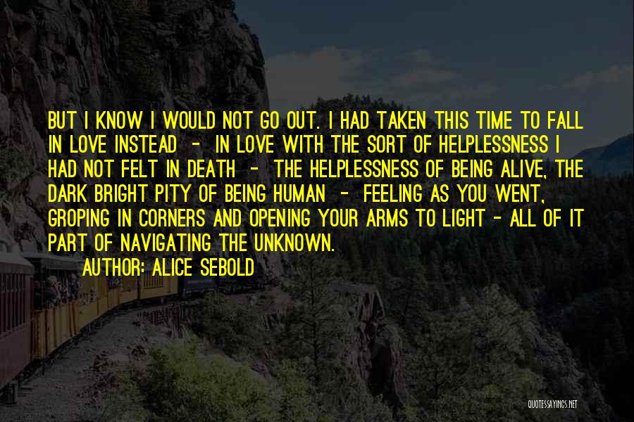 Alice Sebold Quotes: But I Know I Would Not Go Out. I Had Taken This Time To Fall In Love Instead - In