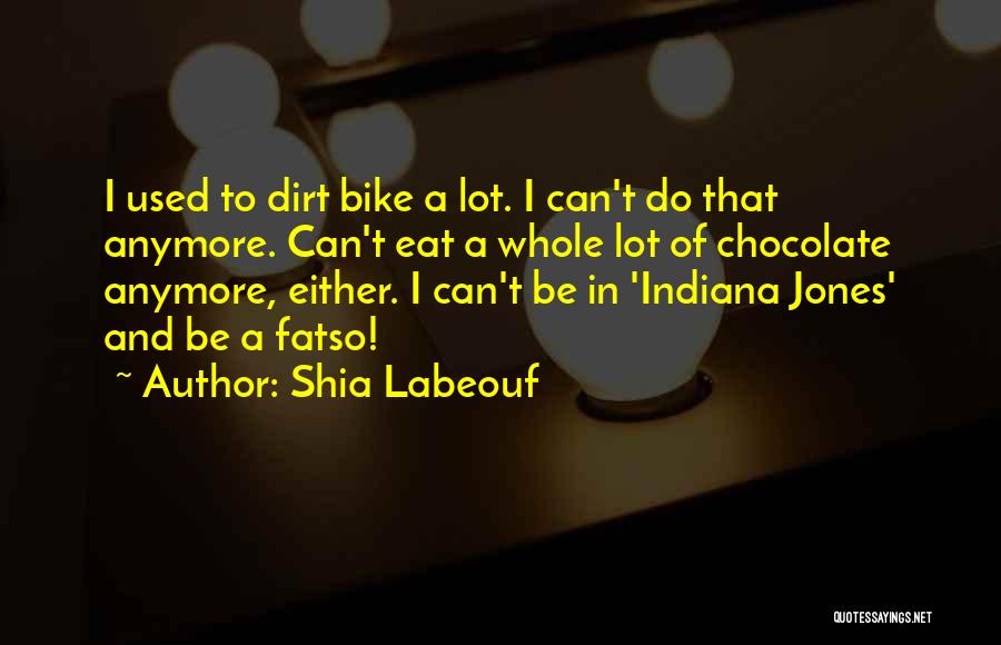 Shia Labeouf Quotes: I Used To Dirt Bike A Lot. I Can't Do That Anymore. Can't Eat A Whole Lot Of Chocolate Anymore,