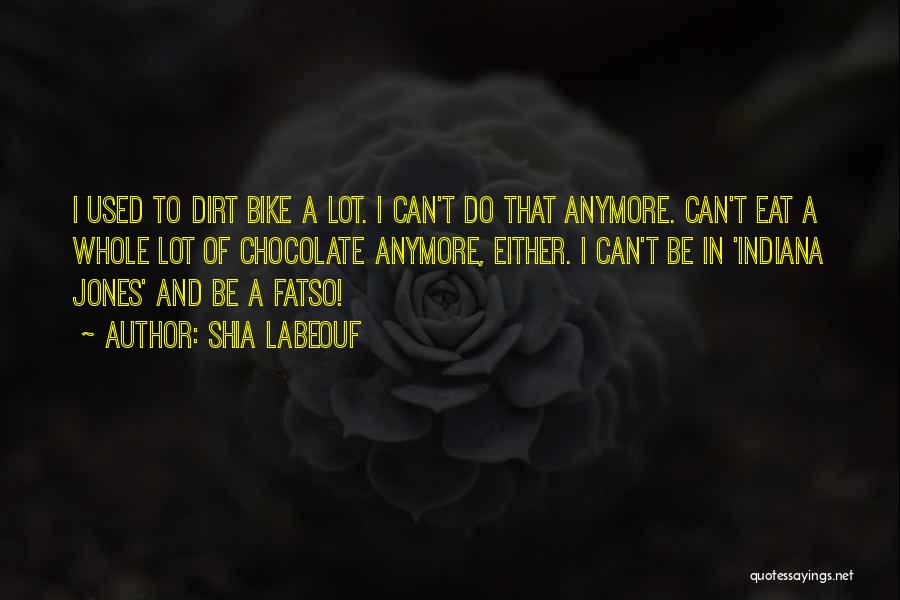 Shia Labeouf Quotes: I Used To Dirt Bike A Lot. I Can't Do That Anymore. Can't Eat A Whole Lot Of Chocolate Anymore,