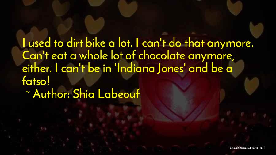 Shia Labeouf Quotes: I Used To Dirt Bike A Lot. I Can't Do That Anymore. Can't Eat A Whole Lot Of Chocolate Anymore,