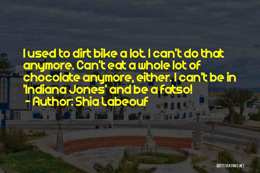 Shia Labeouf Quotes: I Used To Dirt Bike A Lot. I Can't Do That Anymore. Can't Eat A Whole Lot Of Chocolate Anymore,