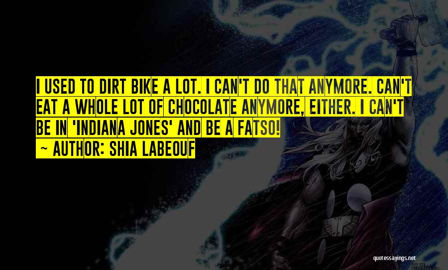 Shia Labeouf Quotes: I Used To Dirt Bike A Lot. I Can't Do That Anymore. Can't Eat A Whole Lot Of Chocolate Anymore,