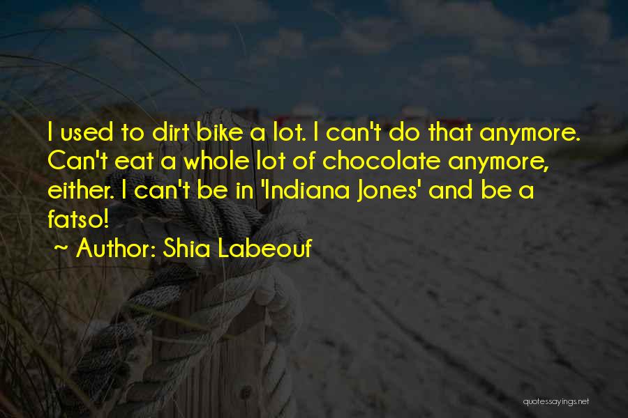 Shia Labeouf Quotes: I Used To Dirt Bike A Lot. I Can't Do That Anymore. Can't Eat A Whole Lot Of Chocolate Anymore,