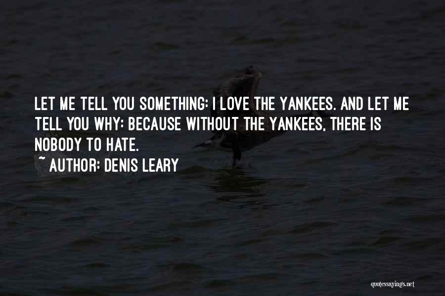 Denis Leary Quotes: Let Me Tell You Something: I Love The Yankees. And Let Me Tell You Why: Because Without The Yankees, There