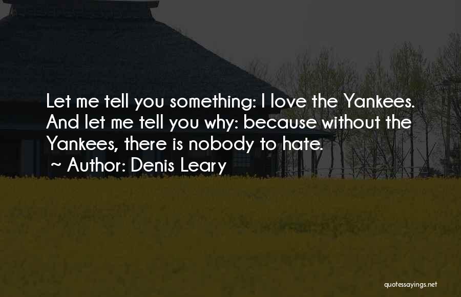 Denis Leary Quotes: Let Me Tell You Something: I Love The Yankees. And Let Me Tell You Why: Because Without The Yankees, There