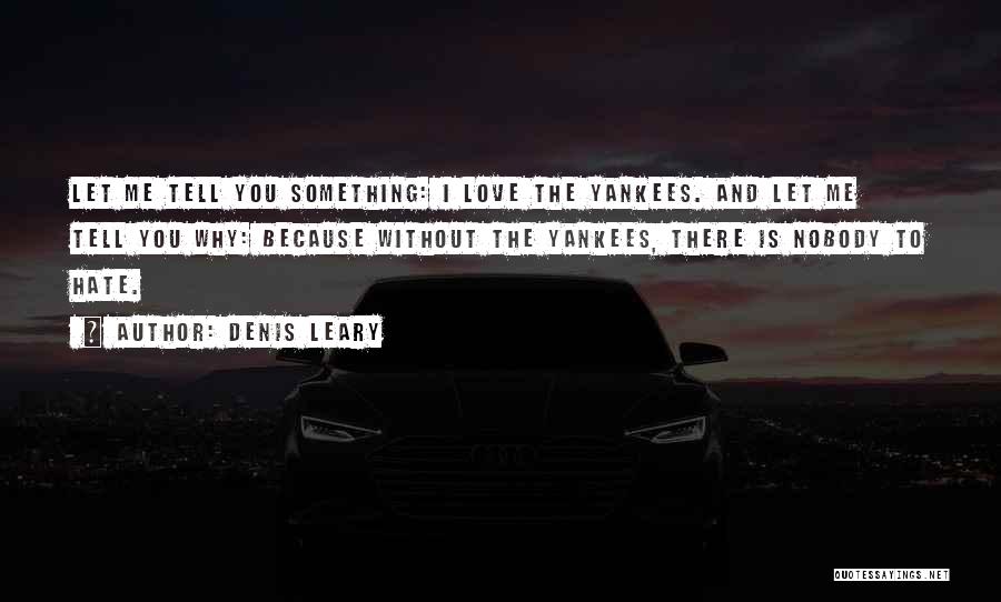Denis Leary Quotes: Let Me Tell You Something: I Love The Yankees. And Let Me Tell You Why: Because Without The Yankees, There