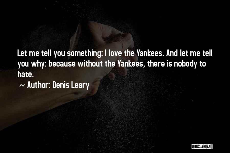 Denis Leary Quotes: Let Me Tell You Something: I Love The Yankees. And Let Me Tell You Why: Because Without The Yankees, There