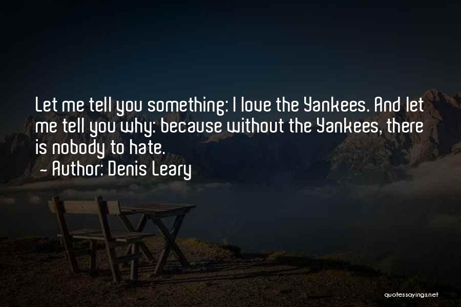 Denis Leary Quotes: Let Me Tell You Something: I Love The Yankees. And Let Me Tell You Why: Because Without The Yankees, There