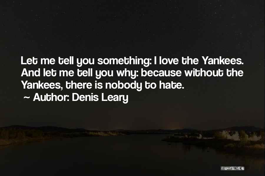 Denis Leary Quotes: Let Me Tell You Something: I Love The Yankees. And Let Me Tell You Why: Because Without The Yankees, There