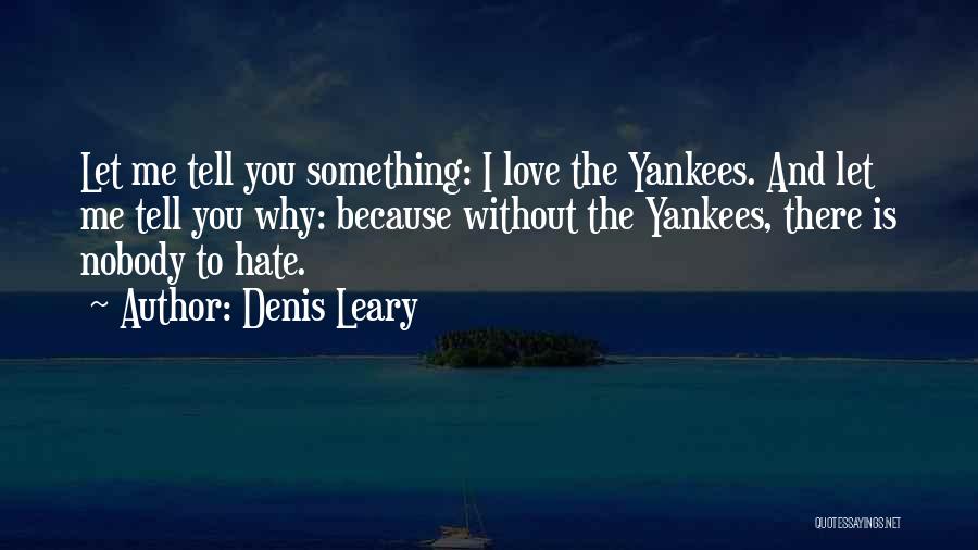 Denis Leary Quotes: Let Me Tell You Something: I Love The Yankees. And Let Me Tell You Why: Because Without The Yankees, There